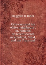 Cetywayo and his white neighbours ; or, remarks on recent events in Zululand, Natal, and the Transvaal