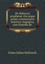 De Habacuci prophetae vita atque aetate commentatio historico-isagogica, cum Diatriba de