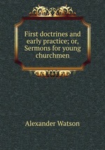First doctrines and early practice; or, Sermons for young churchmen