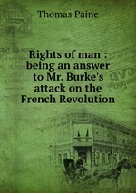 Rights of man : being an answer to Mr. Burke`s attack on the French Revolution