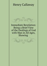 Immediate Revelation: Being a Brief View of the Dealings of God with Man in All Ages, Showing