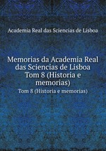 Memorias da Academia Real das Sciencias de Lisboa. Tom 8 (Historia e memorias)