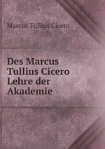 Des Marcus Tullius Cicero Lehre der Akademie