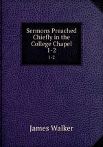 Sermons Preached Chiefly in the College Chapel. 1-2