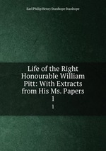 Life of the Right Honourable William Pitt: With Extracts from His Ms. Papers. 1