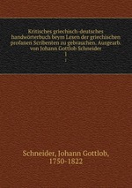 Kritisches griechisch-deutsches handwrterbuch beym Lesen der griechischen profanen Scribenten zu gebrauchen. Ausgearb. von Johann Gottlob Schneider. 1