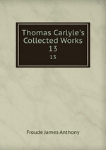 Thomas Carlyle`s Collected Works. 13