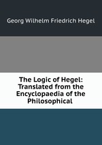 The Logic of Hegel: Translated from the Encyclopaedia of the Philosophical