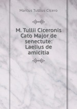 M. Tullii Ciceronis Cato Major de senectute: Laelius de amicitia