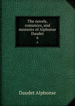 The novels, romances, and memoirs of Alphonse Daudet. 6