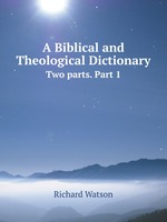 A Biblical and Theological Dictionary. Two parts. Part 1