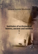 Institutes of ecclesiastical history, ancient and modern. 1