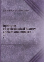 Institutes of ecclesiastical history, ancient and modern. 3