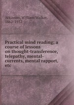Practical mind reading; a course of lessons on thought-transference, telepathy, mental-currents, mental rapport, etc