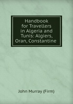 Handbook for Travellers in Algeria and Tunis: Algiers, Oran, Constantine