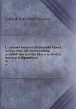 L. Annaei Senecae philosophi Opera. Ad optimas editiones collata, praemittitur notitia literaria studiis Societatis bipontinae. 01