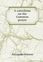 A catechism on the Common prayer