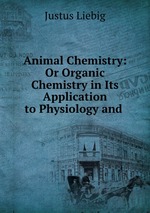 Animal Chemistry: Or Organic Chemistry in Its Application to Physiology and
