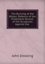 The Burning of the Bibles: Defence of the Protestant Version of the Scriptures Against the