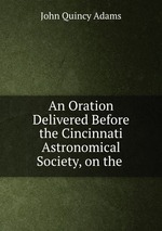 An Oration Delivered Before the Cincinnati Astronomical Society, on the