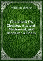 Chelched; Or, Chelsea, Ancient, Mediaeval, and Modern: A Poem