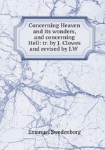Concerning Heaven and its wonders, and concerning Hell: tr. by J. Clowes and revised by J.W