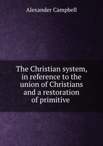 The Christian system, in reference to the union of Christians and a restoration of primitive