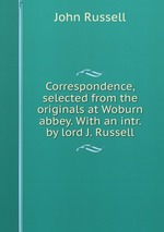 Correspondence, selected from the originals at Woburn abbey. With an intr. by lord J. Russell