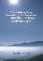 The Eastern Alps, Including the Bavarian Highlands, the Tyrol, Salzkammergut