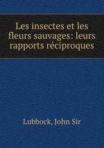 Les insectes et les fleurs sauvages: leurs rapports rciproques