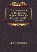 The Conversion of the Roman Empire: The Boyle Lectures for the Year 1864