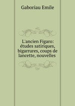 L`ancien Figaro: tudes satiriques, bigarrures, coups de lancette, nouvelles