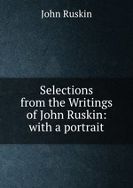 Selections from the Writings of John Ruskin: with a portrait