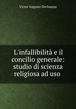 L`infallibilit e il concilio generale: studio di scienza religiosa ad uso