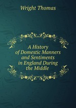 A History of Domestic Manners and Sentiments in England During the Middle