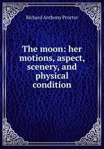 The moon: her motions, aspect, scenery, and physical condition