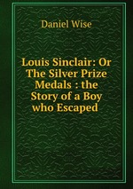 Louis Sinclair: Or The Silver Prize Medals : the Story of a Boy who Escaped