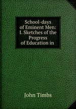 School-days of Eminent Men: I. Sketches of the Progress of Education in