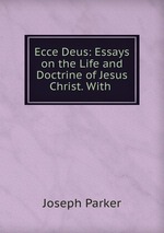 Ecce Deus: Essays on the Life and Doctrine of Jesus Christ. With