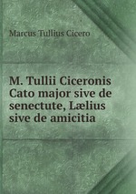 M. Tullii Ciceronis Cato major sive de senectute, Llius sive de amicitia