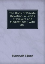 The Book of Private Devotion: A Series of Prayers and Meditations ; with an