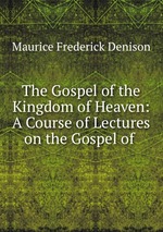 The Gospel of the Kingdom of Heaven: A Course of Lectures on the Gospel of