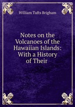 Notes on the Volcanoes of the Hawaiian Islands: With a History of Their