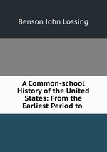 A Common-school History of the United States: From the Earliest Period to