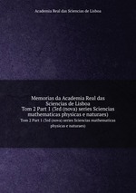 Memorias da Academia Real das Sciencias de Lisboa. Tom 2 Part 1 (3rd (nova) series Sciencias mathematicas physicas e naturaes)