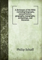 A dictionary of the Bible : including biography, natural history, geography, topography, archaeology, and literature