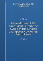 A translation of the four Gospels from the Syriac of the Sinaitic palimpsest / by Agness Smith Lewis