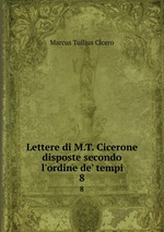 Lettere di M.T. Cicerone disposte secondo l`ordine de` tempi. 8