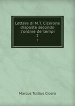 Lettere di M.T. Cicerone disposte secondo l`ordine de` tempi. 2