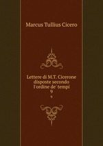 Lettere di M.T. Cicerone disposte secondo l`ordine de` tempi. 9